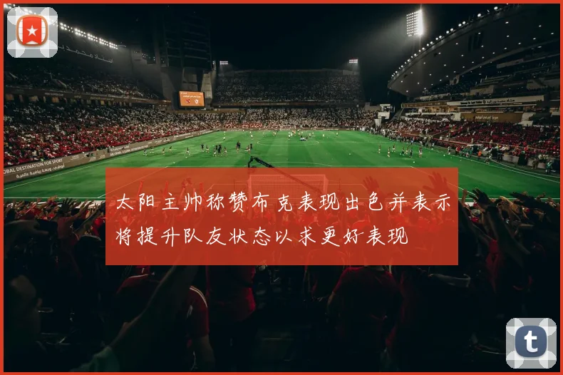太阳主帅称赞布克表现出色并表示将提升队友状态以求更好表现