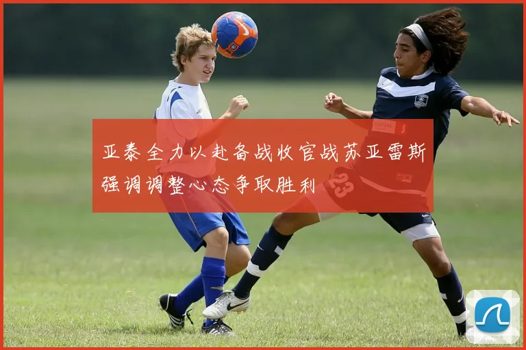 亚泰全力以赴备战收官战苏亚雷斯强调调整心态争取胜利