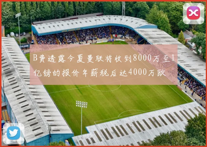 B费透露今夏曼联将收到8000万至1亿镑的报价年薪税后达4000万欧