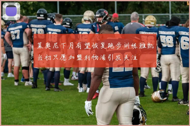 莱奥尼下月有望恢复跑步训练雅凯当初只愿加盟利物浦引发关注