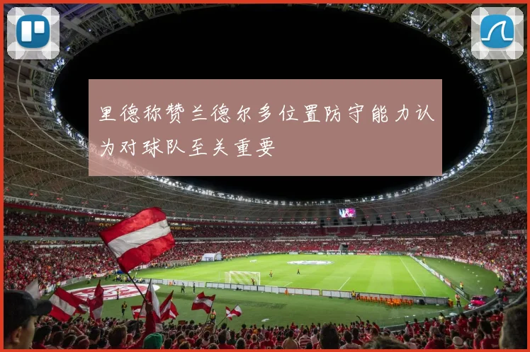 里德称赞兰德尔多位置防守能力认为对球队至关重要