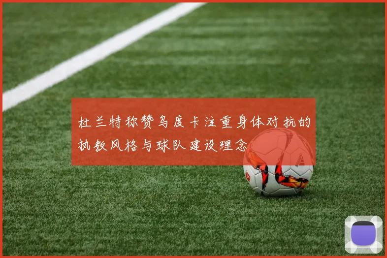 杜兰特称赞乌度卡注重身体对抗的执教风格与球队建设理念