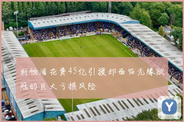 利物浦花费45亿引援却面临无缘欧冠的巨大亏损风险