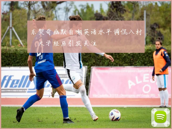 东契奇幽默自嘲英语水平调侃八村塁大学经历引发关注