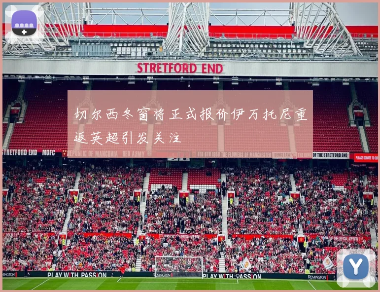 切尔西冬窗将正式报价伊万托尼重返英超引发关注