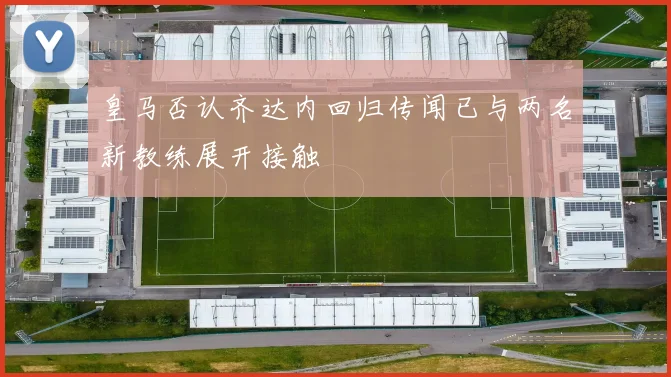 皇马否认齐达内回归传闻已与两名新教练展开接触
