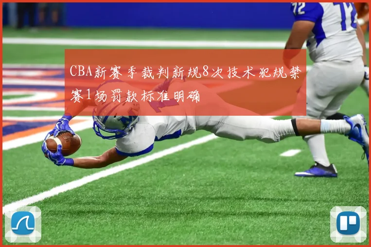 CBA新赛季裁判新规8次技术犯规禁赛1场罚款标准明确