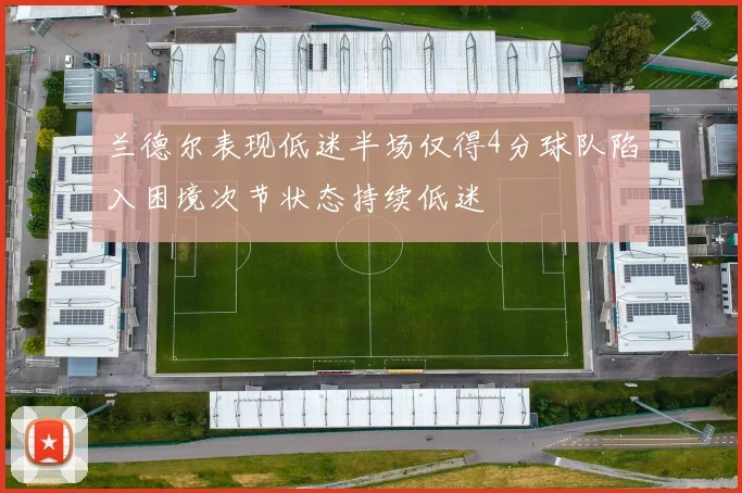 兰德尔表现低迷半场仅得4分球队陷入困境次节状态持续低迷