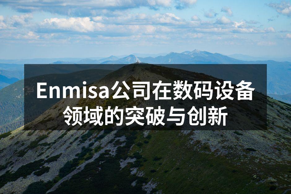 Enmisa公司在数码设备领域的突破与创新