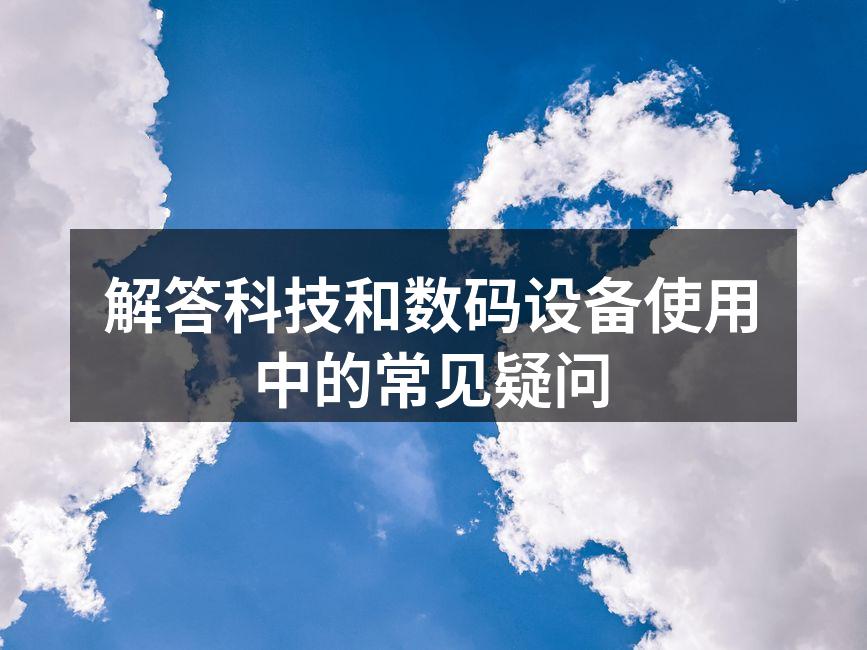 解答科技和数码设备使用中的常见疑问