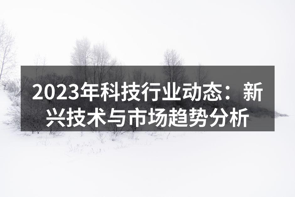 2023年科技行业动态：新兴技术与市场趋势分析